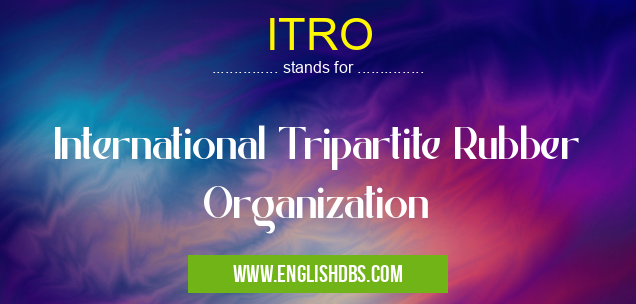 ITRO means International Tripartite Rubber Organization ITRO