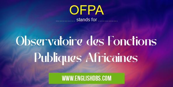 OFPA means Observatoire des Fonctions Publiques Africaines OFPA