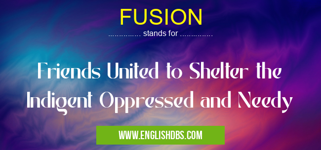 FUSION means Friends United to Shelter the Indigent Oppressed and Needy FUSION