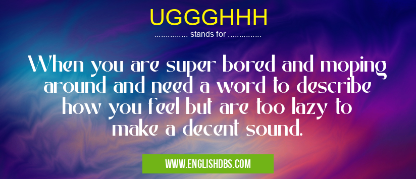 UGGGHHH means When you are super bored and moping around and need a word to describe how you feel but are too lazy to make a decent sound. UGGGHHH