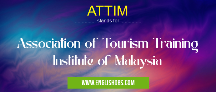 ATTIM means Association of Tourism Training Institute of Malaysia ATTIM