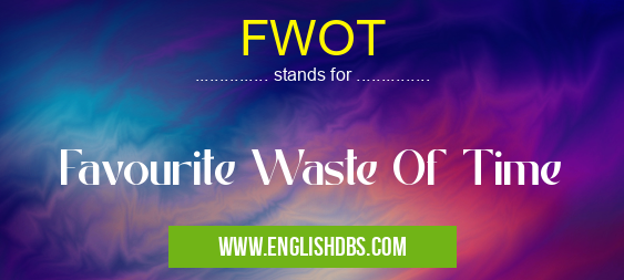 FWOT means Favourite Waste Of Time FWOT