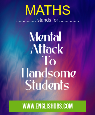 MATHS means Mental
Attack
To
Handsome
Students MATHS
