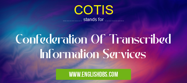 COTIS means Confederation Of Transcribed Information Services COTIS