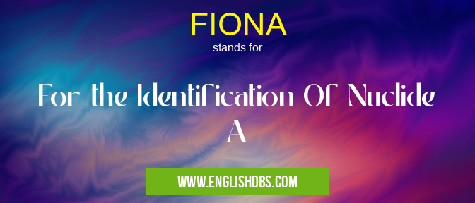 FIONA means For the Identification Of Nuclide A FIONA