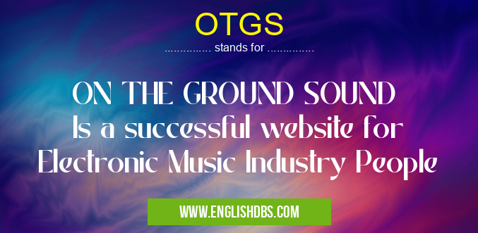 OTGS means ON THE GROUND SOUND
Is a successful website for Electronic Music Industry People OTGS