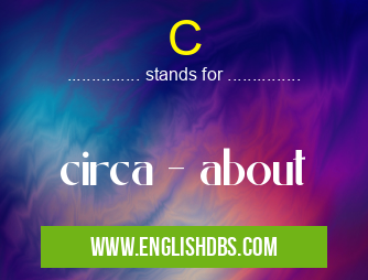 C means circa - about C