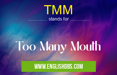 TMM means Too Many Mouth TMM