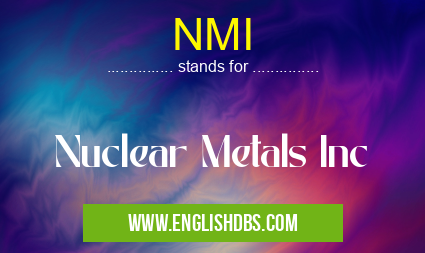 NMI means Nuclear Metals Inc NMI