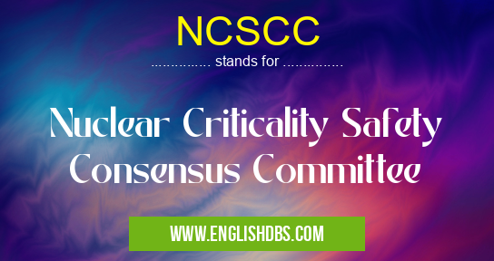 NCSCC means Nuclear Criticality Safety Consensus Committee NCSCC