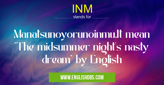 INM means Manatsunoyorunoinmu.It mean "The midsummer night's nasty dream" by English INM