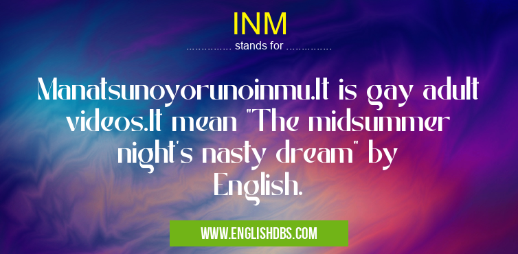 INM means Manatsunoyorunoinmu.It is gay adult videos.It mean "The midsummer night's nasty dream" by English. INM
