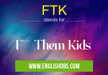 FTK means F*** Them Kids FTK