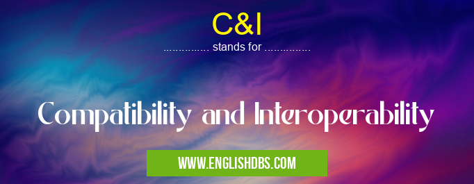 C&I means Compatibility and Interoperability C&I