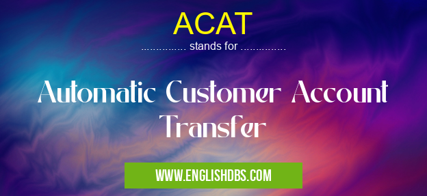 ACAT means Automatic Customer Account Transfer ACAT