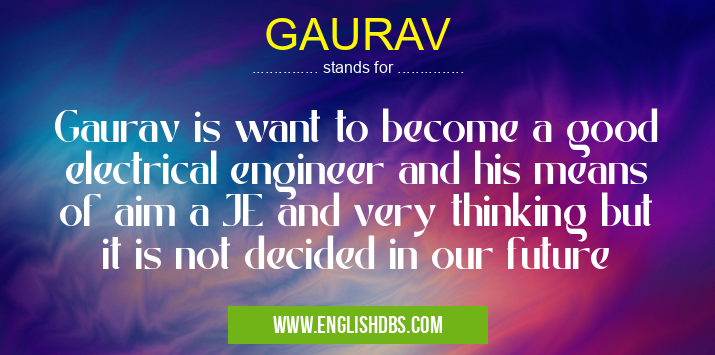 GAURAV means Gaurav is want to become a good electrical engineer and his means of aim a JE and very thinking but it is not decided in our future GAURAV