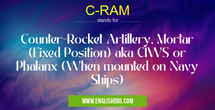 C-RAM means Counter-Rocket Artillery, Mortar (Fixed Position) aka CIWS or Phalanx (When mounted on Navy Ships) C-RAM