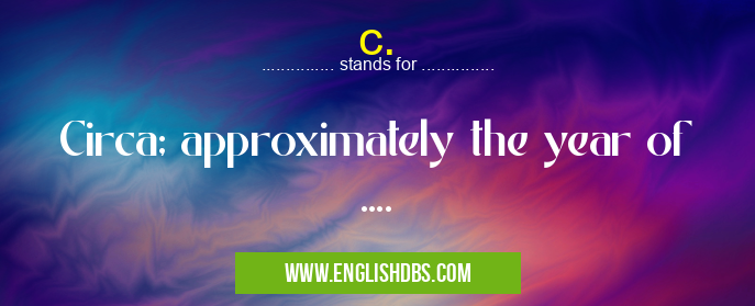c. means Circa; approximately the year of .... c.