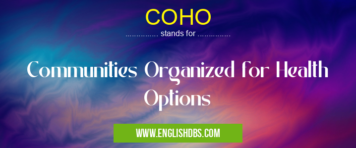 COHO means Communities Organized for Health Options COHO