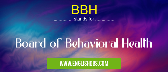 BBH means Board of Behavioral Health BBH