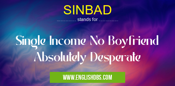 SINBAD means Single Income No Boyfriend Absolutely Desperate SINBAD
