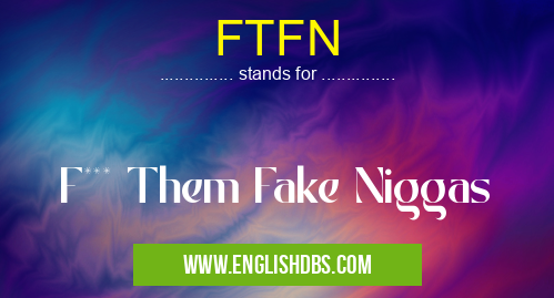 FTFN means F*** Them Fake Niggas FTFN