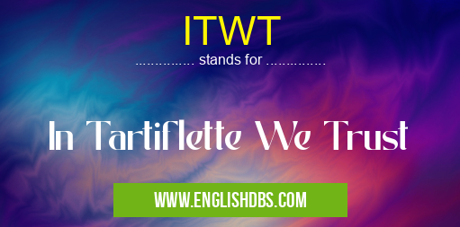 ITWT means In Tartiflette We Trust ITWT