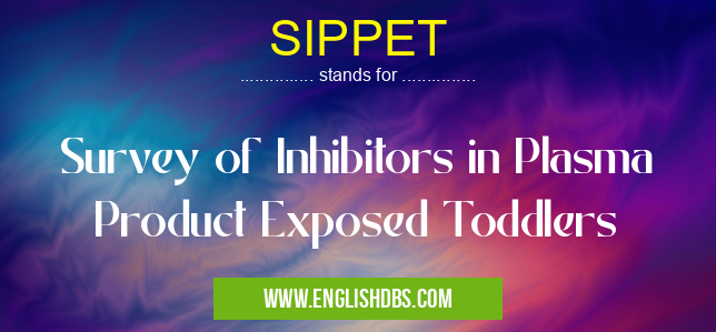 SIPPET means Survey of Inhibitors in Plasma Product Exposed Toddlers SIPPET