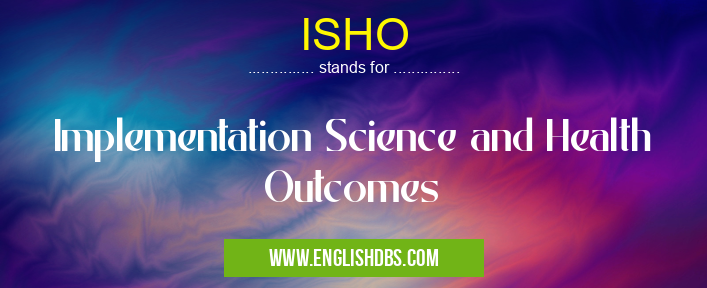 ISHO means Implementation Science and Health Outcomes ISHO