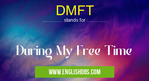 DMFT means During My Free Time DMFT