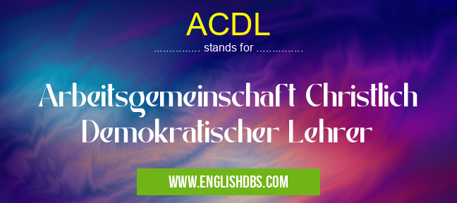 ACDL means Arbeitsgemeinschaft Christlich Demokratischer Lehrer ACDL