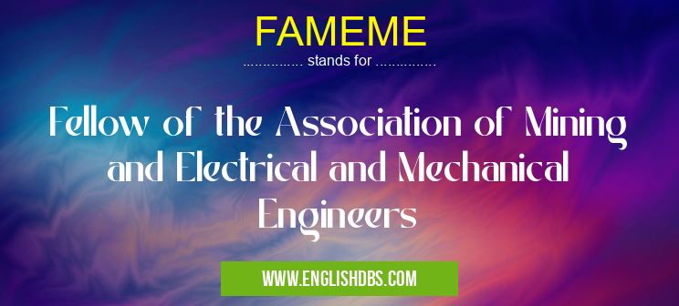 FAMEME means Fellow of the Association of Mining and Electrical and Mechanical Engineers FAMEME