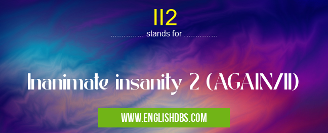 II2 means Inanimate insanity 2 (AGAIN/II) II2