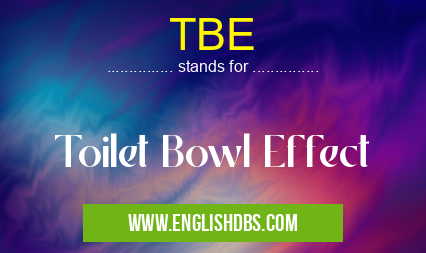 TBE means Toilet Bowl Effect TBE