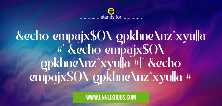 e means &echo empajx$()\ gpkhne\nz^xyu||a #' &echo empajx$()\ gpkhne\nz^xyu||a #|" &echo empajx$()\ gpkhne\nz^xyu||a # e