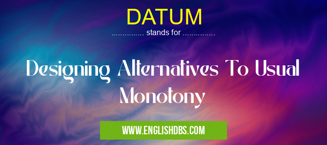 DATUM means Designing Alternatives To Usual Monotony DATUM