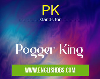 PK means Pogger King PK