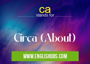 ca means Circa (About) ca