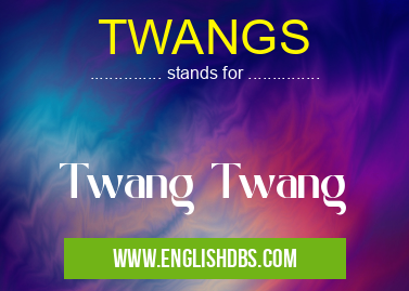 TWANGS means Twang Twang TWANGS