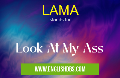 LAMA means Look At My Ass LAMA