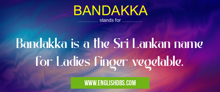 BANDAKKA means Bandakka is a the Sri Lankan name for Ladies finger vegetable. BANDAKKA