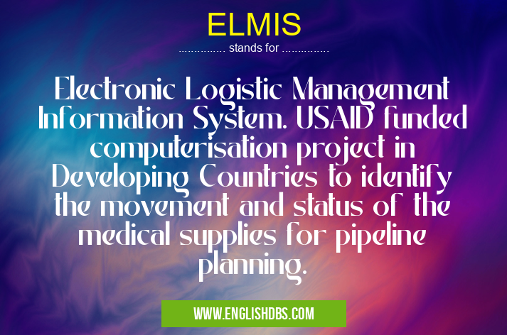 ELMIS means Electronic Logistic Management Information System. USAID funded computerisation project in Developing Countries to identify the movement and status of the medical supplies for pipeline planning. ELMIS