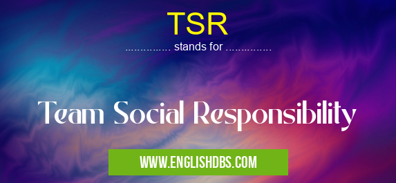 TSR means Team Social Responsibility TSR
