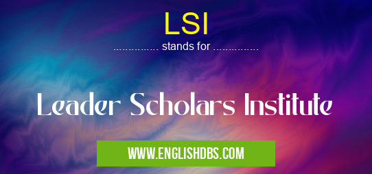 LSI means Leader Scholars Institute LSI