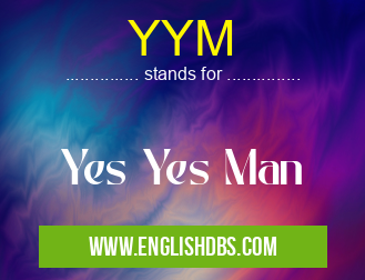 YYM means Yes Yes Man YYM