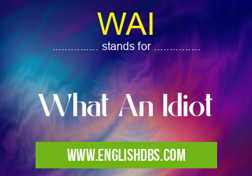 WAI means What An Idiot WAI