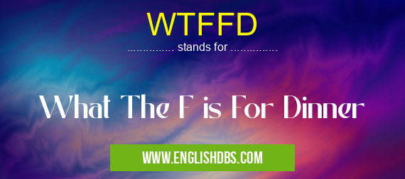 WTFFD means What The F is For Dinner WTFFD