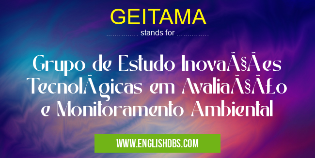 GEITAMA means Grupo de Estudo Inovações Tecnológicas em Avaliação e Monitoramento Ambiental GEITAMA