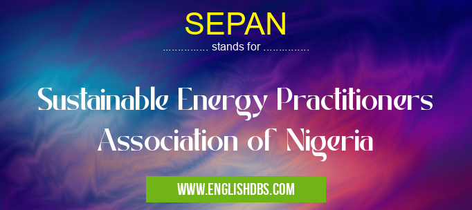 SEPAN means Sustainable Energy Practitioners Association of Nigeria SEPAN
