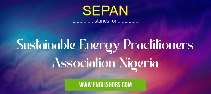 SEPAN means Sustainable Energy Practitioners Association Nigeria SEPAN